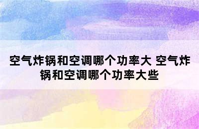 空气炸锅和空调哪个功率大 空气炸锅和空调哪个功率大些